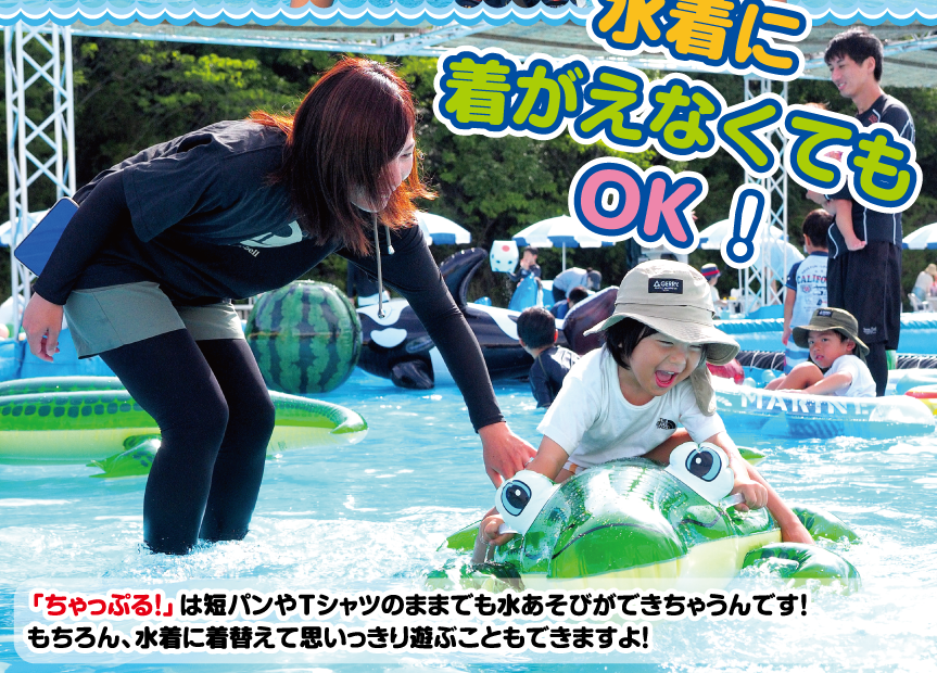 「ちゃっぷる！」は短パンやTシャツのままでも水あそびができちゃうんです！もちろん、水着に着替えて思いっきり遊ぶこともできますよ！