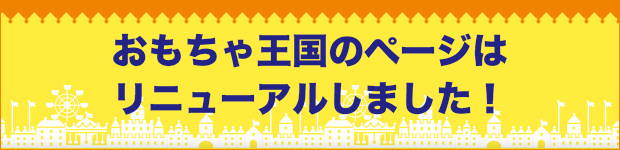 おもちゃ王国のページはリニューアルしました！